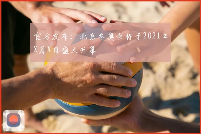 官方发布:北京冬奥会将于2021年X月X日盛大开幕